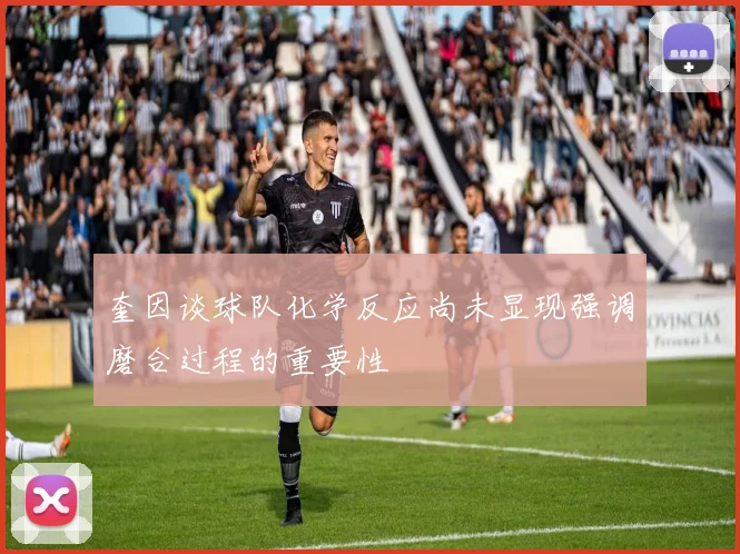奎因谈球队化学反应尚未显现强调磨合过程的重要性