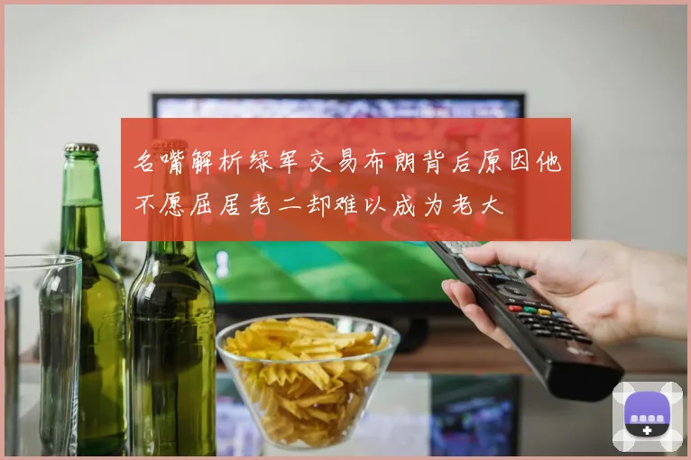 名嘴解析绿军交易布朗背后原因他不愿屈居老二却难以成为老大