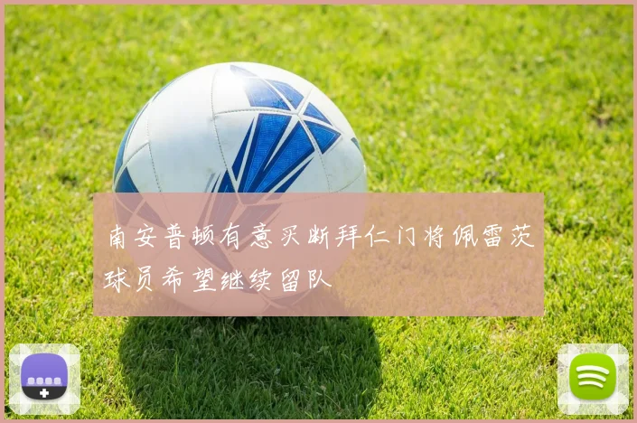 南安普顿有意买断拜仁门将佩雷茨球员希望继续留队