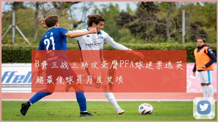 B费三战三助攻荣膺PFA球迷票选英超最佳球员月度奖项