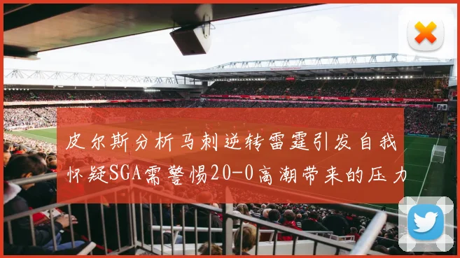皮尔斯分析马刺逆转雷霆引发自我怀疑SGA需警惕20-0高潮带来的压力