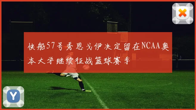 快船57号秀恩戈伊决定留在NCAA奥本大学继续征战篮球赛季