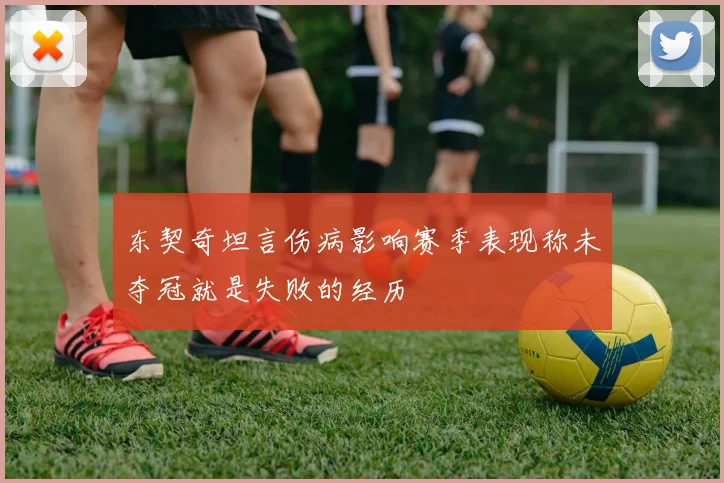 东契奇坦言伤病影响赛季表现称未夺冠就是失败的经历