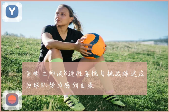 黄蜂主帅谈8连胜喜悦与挑战球迷应为球队努力感到自豪