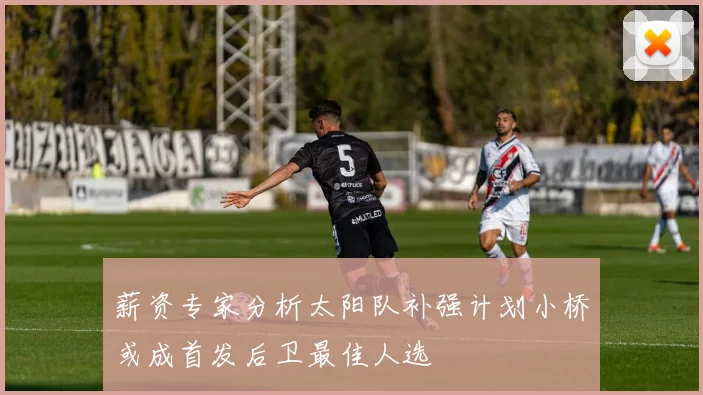 薪资专家分析太阳队补强计划小桥或成首发后卫最佳人选