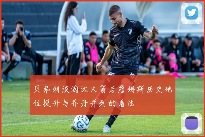 贝弗利谈淘汰火箭后詹姆斯历史地位提升与乔丹并列的看法