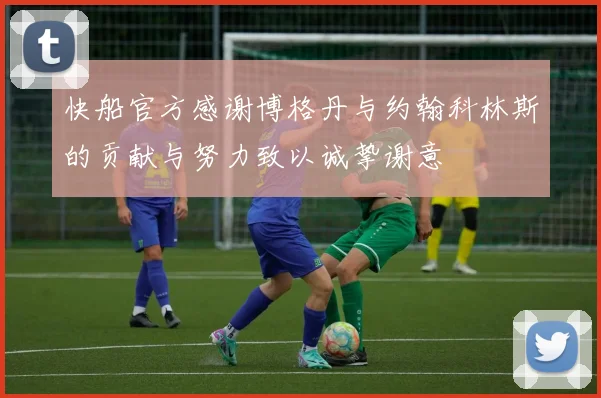快船官方感谢博格丹与约翰科林斯的贡献与努力致以诚挚谢意