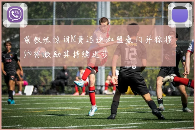 前教练惊讶M费迅速加盟豪门并称穆帅将激励其持续进步